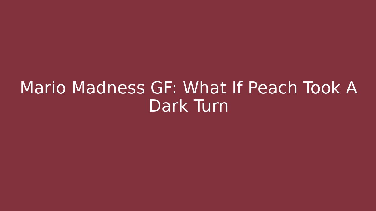 Mario Madness GF: What If Peach Took A Dark Turn