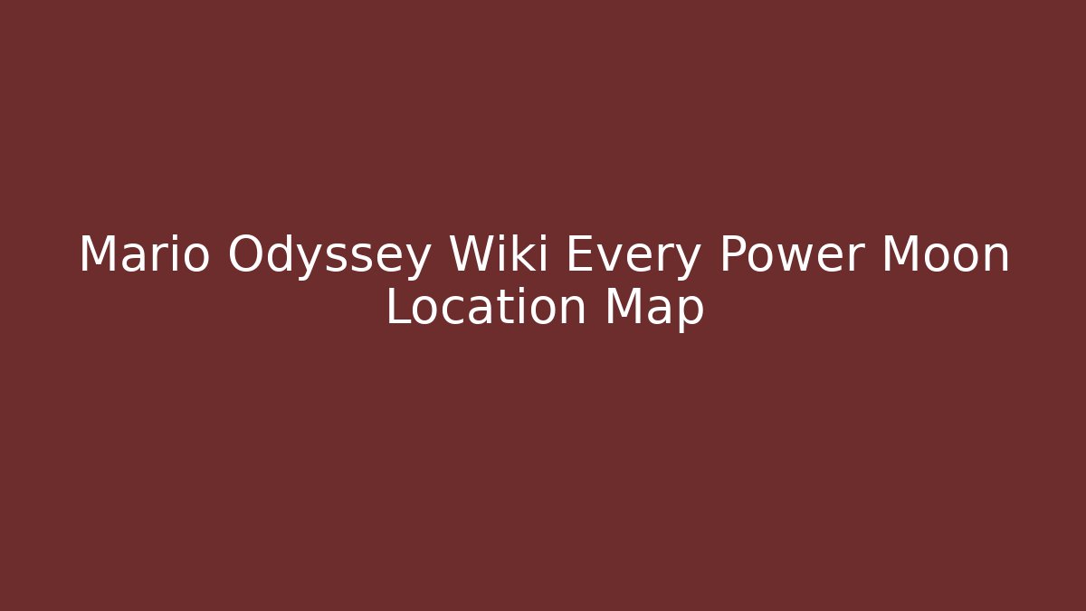Mario Odyssey Wiki Every Power Moon Location Map