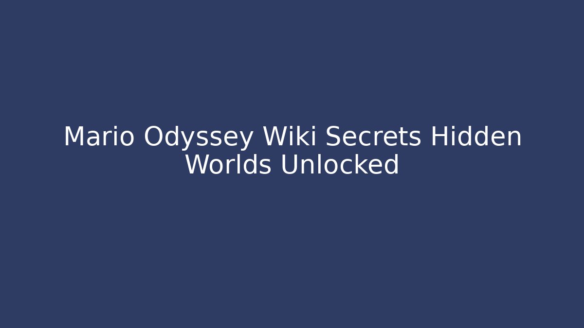 Mario Odyssey Wiki Secrets Hidden Worlds Unlocked