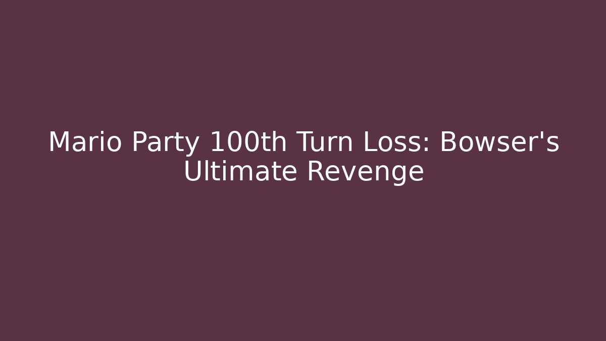 Mario Party 100th Turn Loss: Bowser's Ultimate Revenge