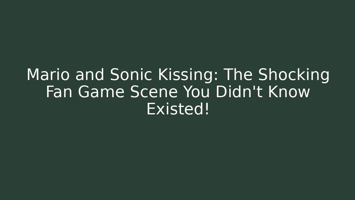 Mario and Sonic Kissing: The Shocking Fan Game Scene You Didn't Know Existed!