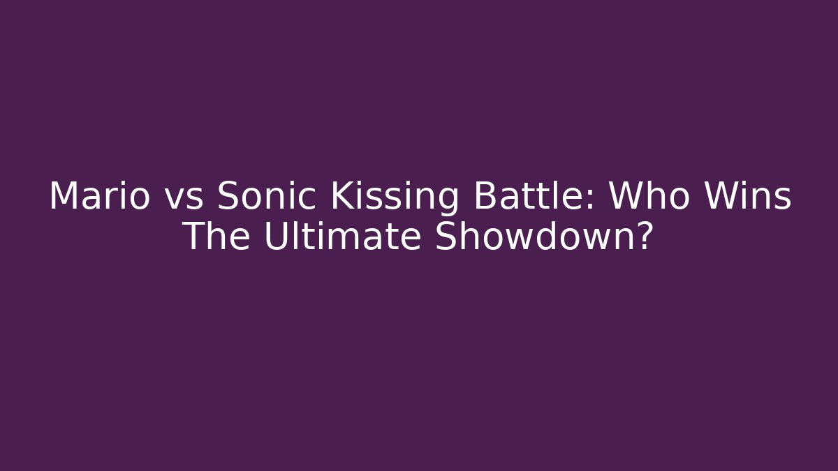 Mario vs Sonic Kissing Battle: Who Wins The Ultimate Showdown?