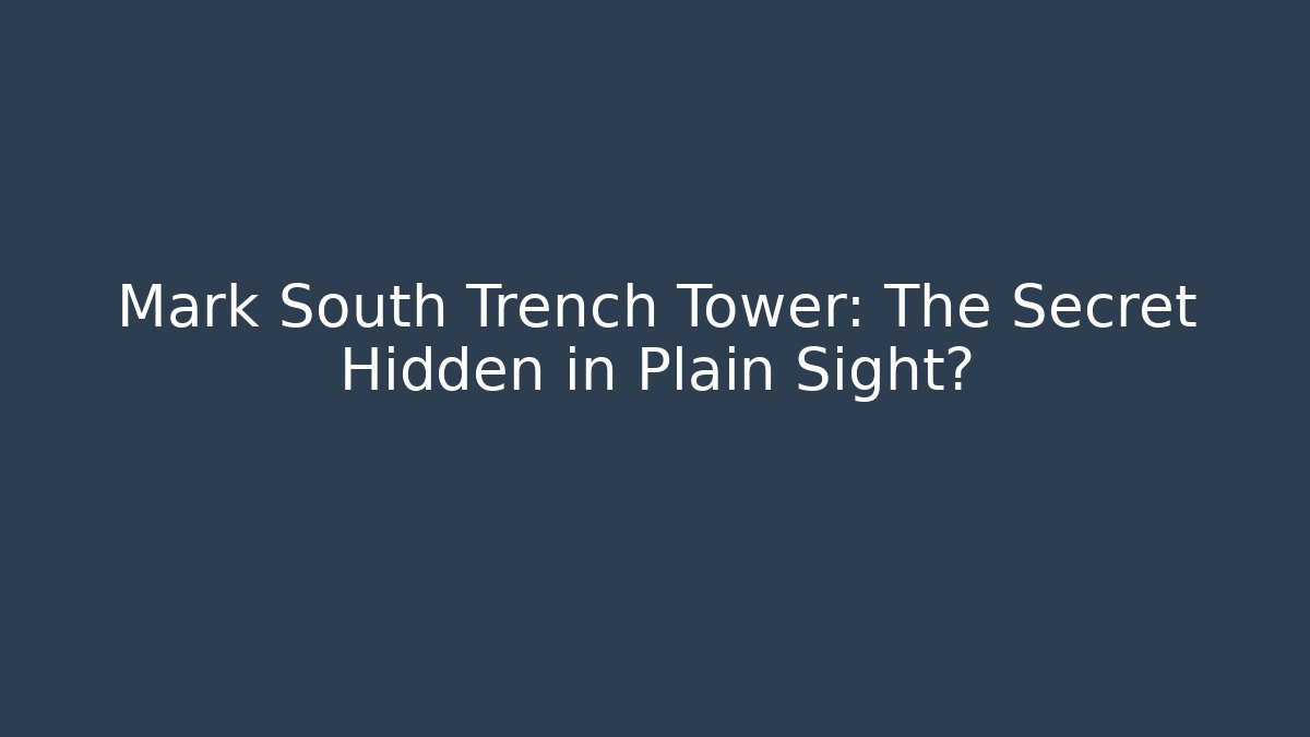 Mark South Trench Tower: The Secret Hidden in Plain Sight?