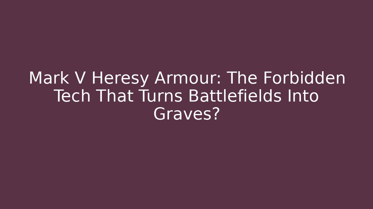 Mark V Heresy Armour: The Forbidden Tech That Turns Battlefields Into Graves?