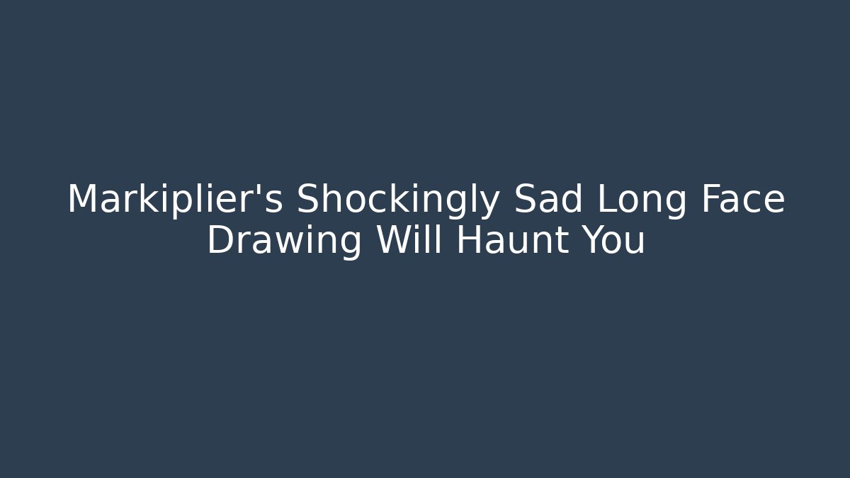 Markiplier's Shockingly Sad Long Face Drawing Will Haunt You