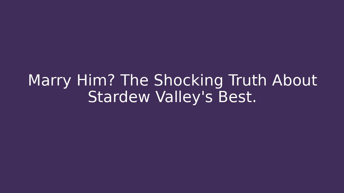 Marry Him? The Shocking Truth About Stardew Valley's Best.