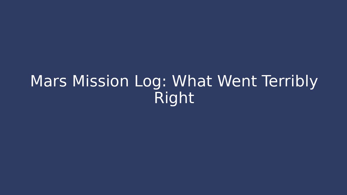 Mars Mission Log: What Went Terribly Right