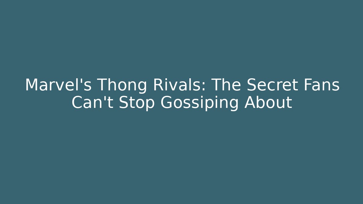 Marvel's Thong Rivals: The Secret Fans Can't Stop Gossiping About