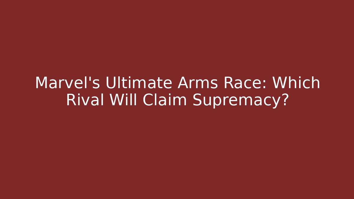 Marvel's Ultimate Arms Race: Which Rival Will Claim Supremacy?