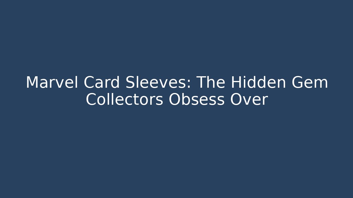 Marvel Card Sleeves: The Hidden Gem Collectors Obsess Over