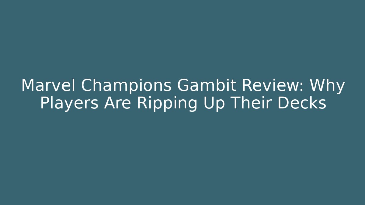 Marvel Champions Gambit Review: Why Players Are Ripping Up Their Decks
