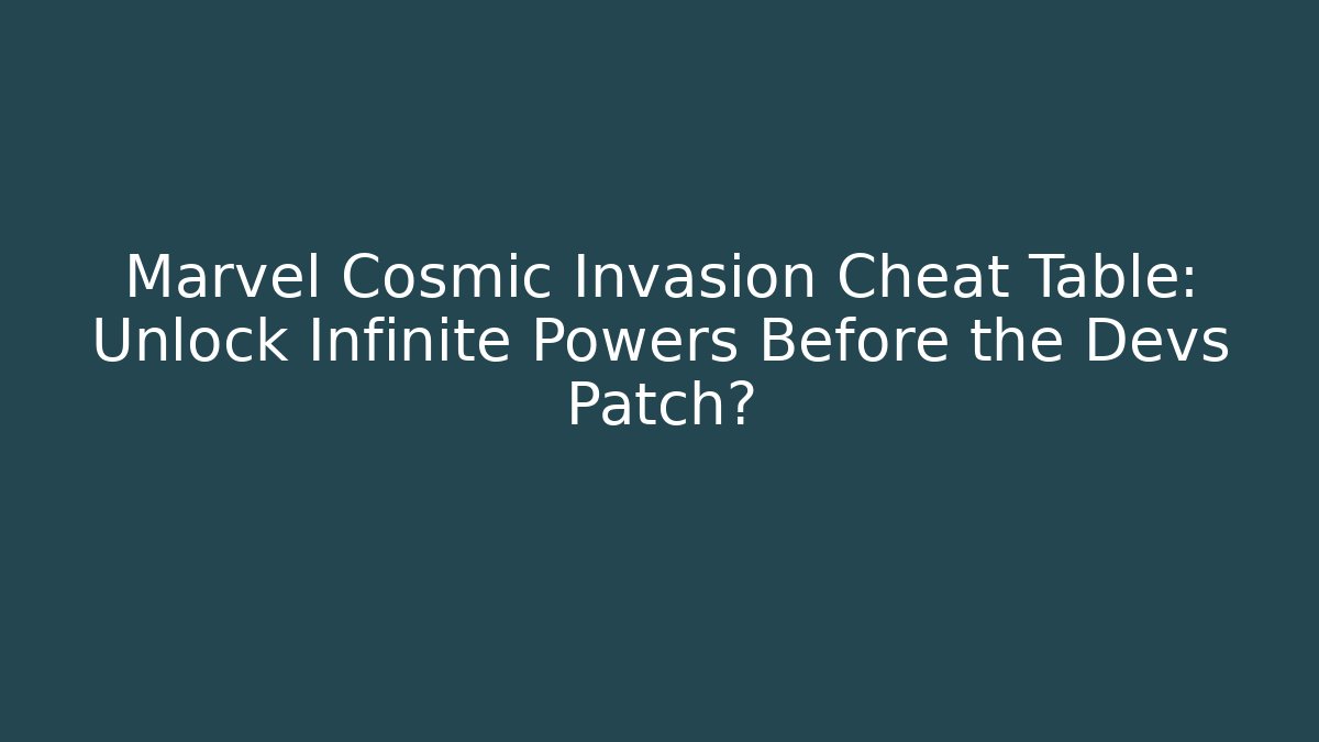 Marvel Cosmic Invasion Cheat Table: Unlock Infinite Powers Before the Devs Patch?