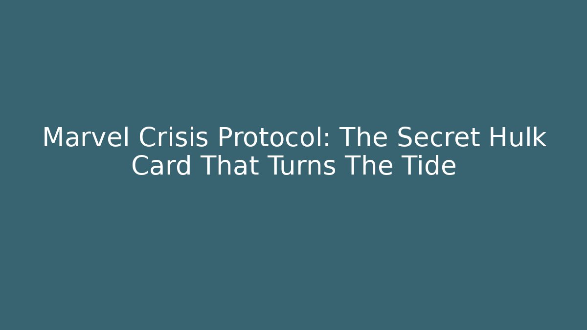 Marvel Crisis Protocol: The Secret Hulk Card That Turns The Tide - Felix Cat Insurance
