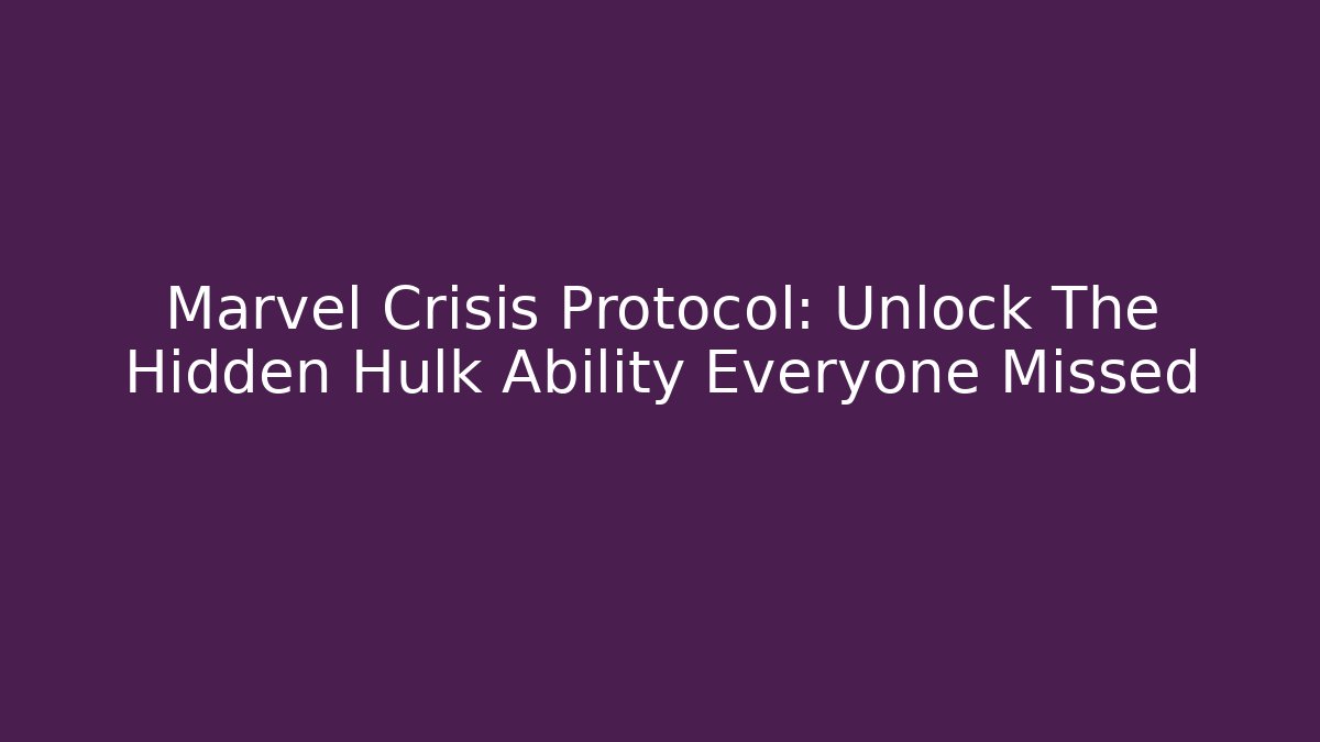 Marvel Crisis Protocol: Unlock The Hidden Hulk Ability Everyone Missed