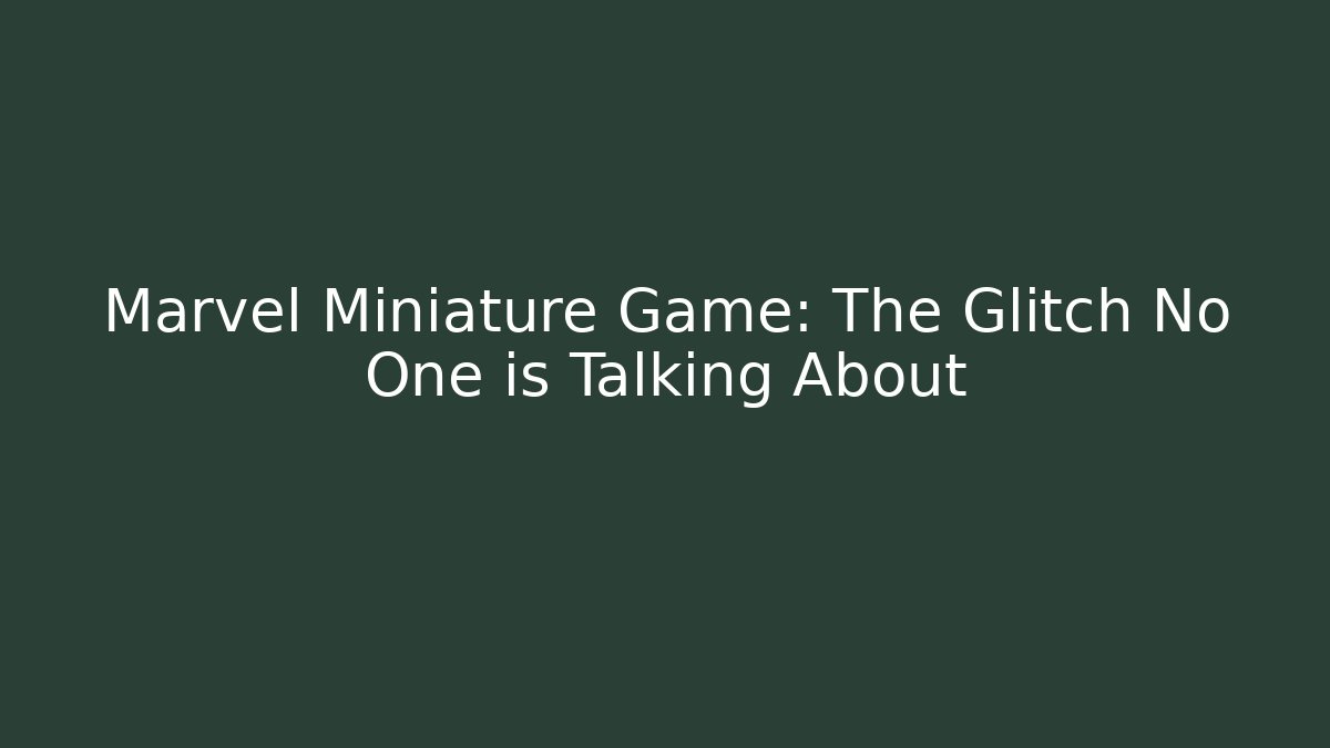 Marvel Miniature Game: The Glitch No One is Talking About