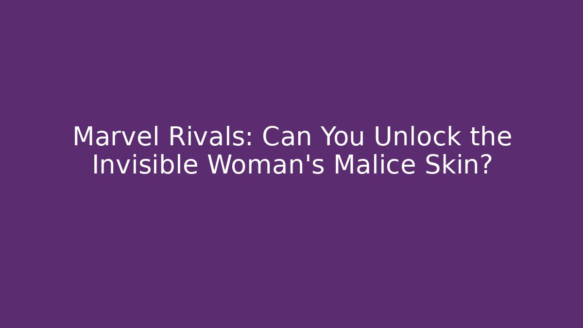 Marvel Rivals: Can You Unlock the Invisible Woman's Malice Skin?