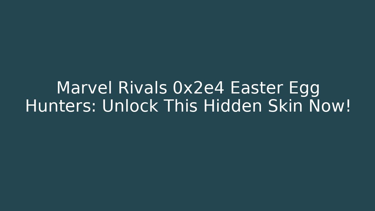 Marvel Rivals 0x2e4 Easter Egg Hunters: Unlock This Hidden Skin Now!