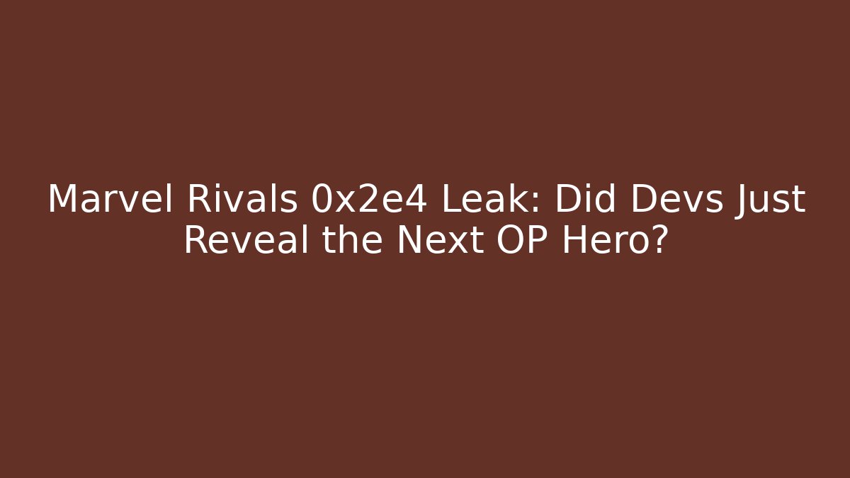 Marvel Rivals 0x2e4 Leak: Did Devs Just Reveal the Next OP Hero?