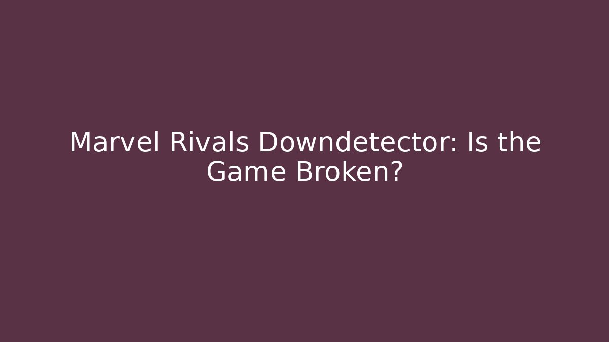 Marvel Rivals Downdetector: Is the Game Broken?