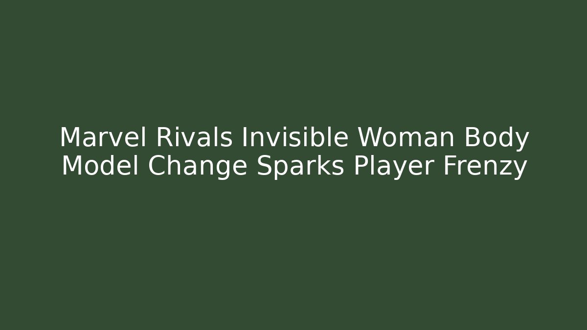 Marvel Rivals Invisible Woman Body Model Change Sparks Player Frenzy