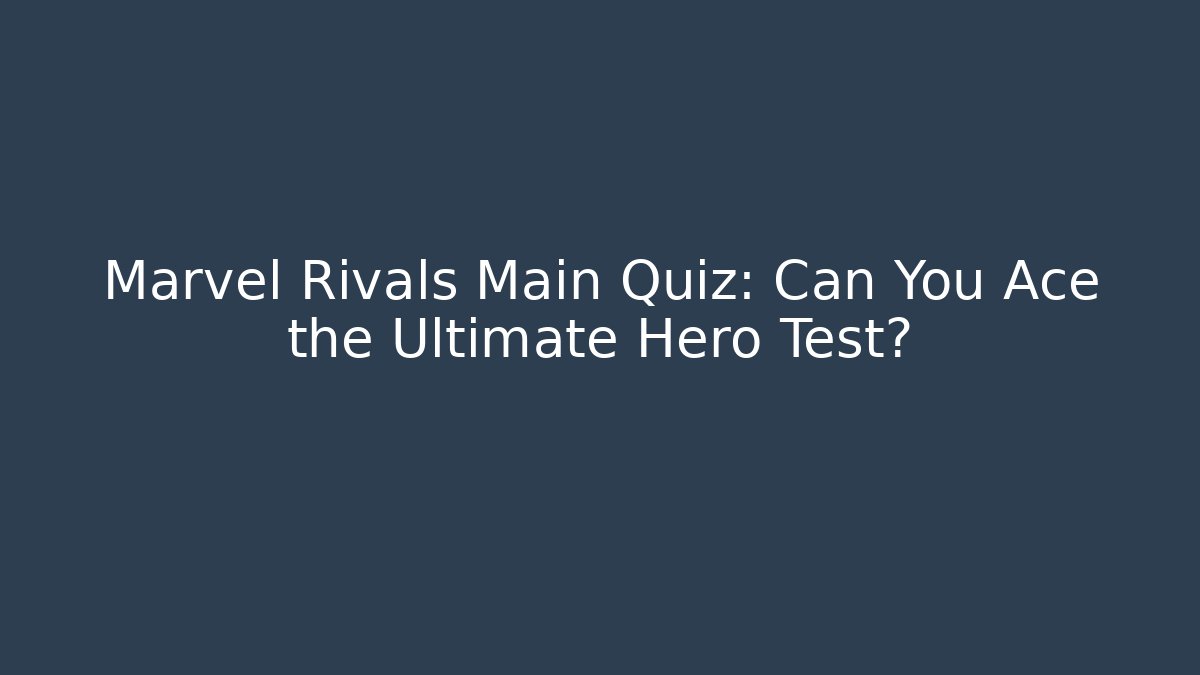 Marvel Rivals Main Quiz: Can You Ace the Ultimate Hero Test?