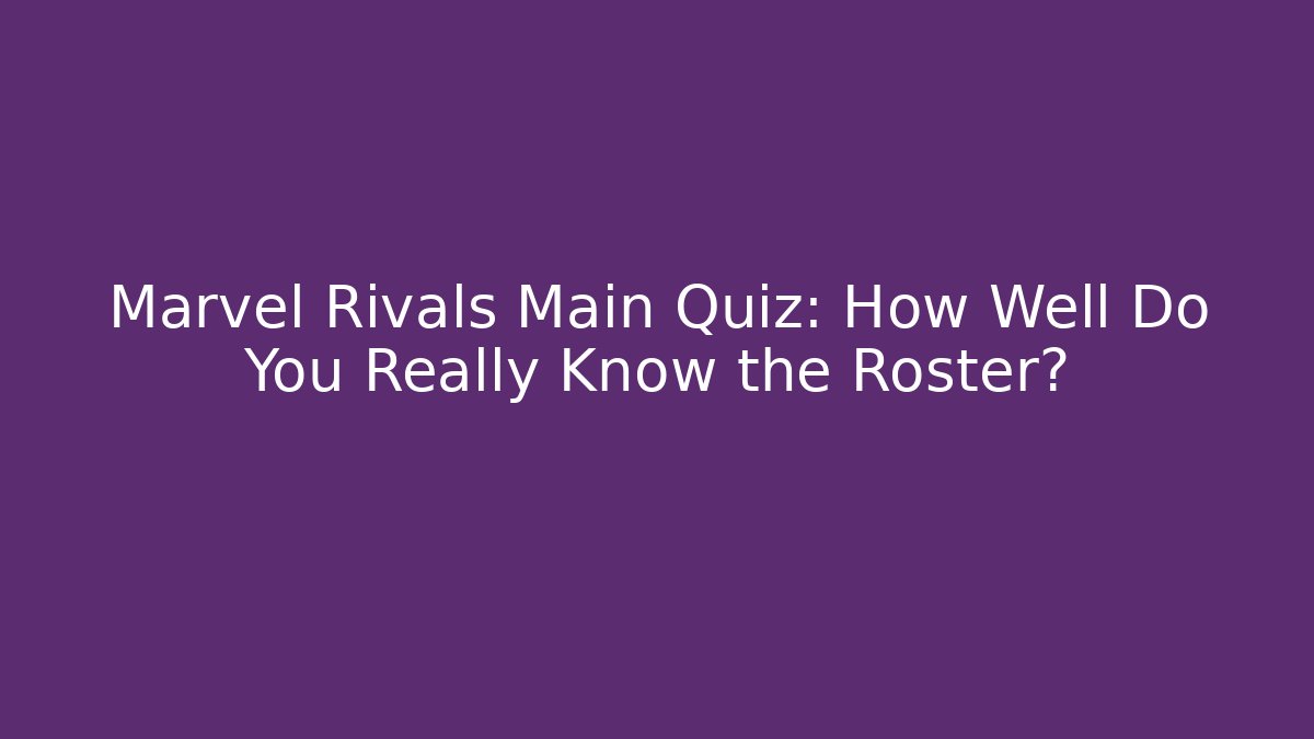 Marvel Rivals Main Quiz: How Well Do You Really Know the Roster?
