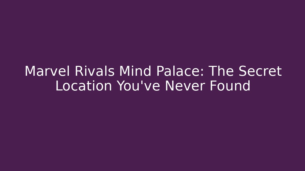 Marvel Rivals Mind Palace: The Secret Location You’ve Never Found