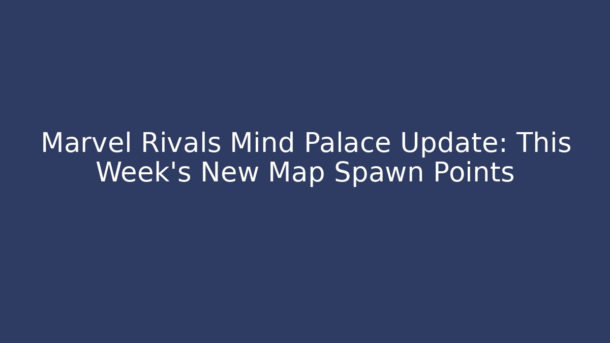 Marvel Rivals Mind Palace Update: This Week’s New Map Spawn Points
