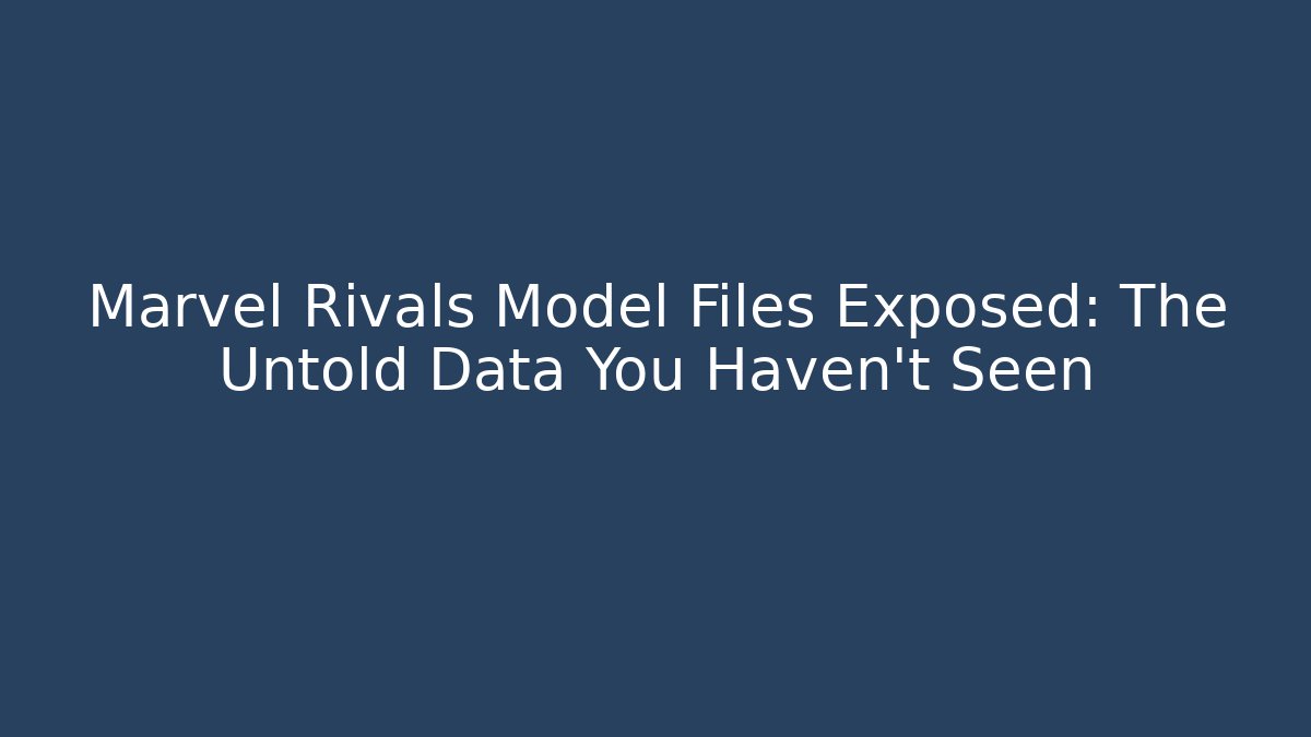 Marvel Rivals Model Files Exposed: The Untold Data You Haven't Seen