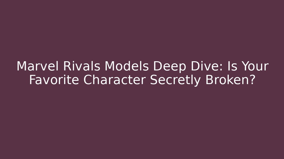 Marvel Rivals Models Deep Dive: Is Your Favorite Character Secretly Broken?