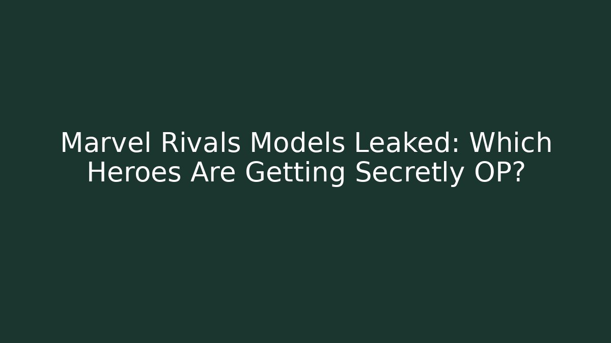 Marvel Rivals Models Leaked: Which Heroes Are Getting Secretly OP?