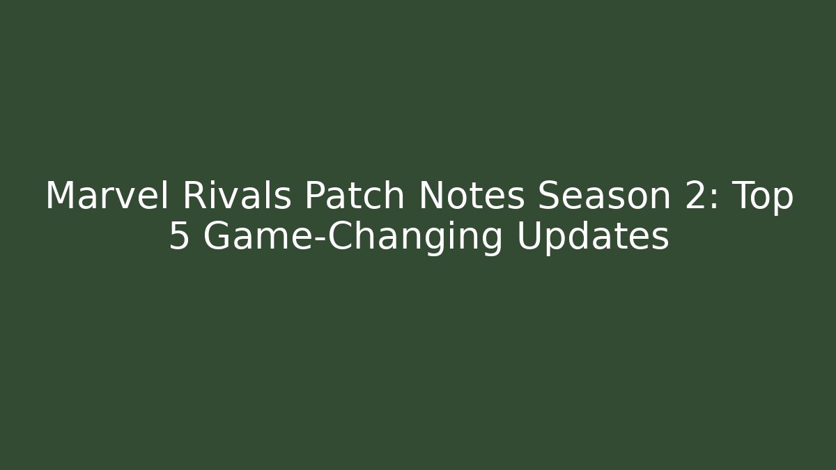 Marvel Rivals Patch Notes Season 2: Top 5 Game-Changing Updates