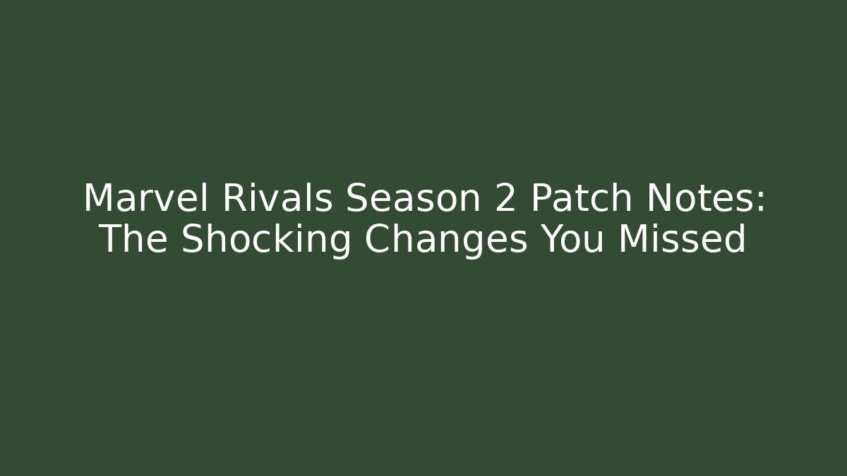 Marvel Rivals Season 2 Patch Notes: The Shocking Changes You Missed