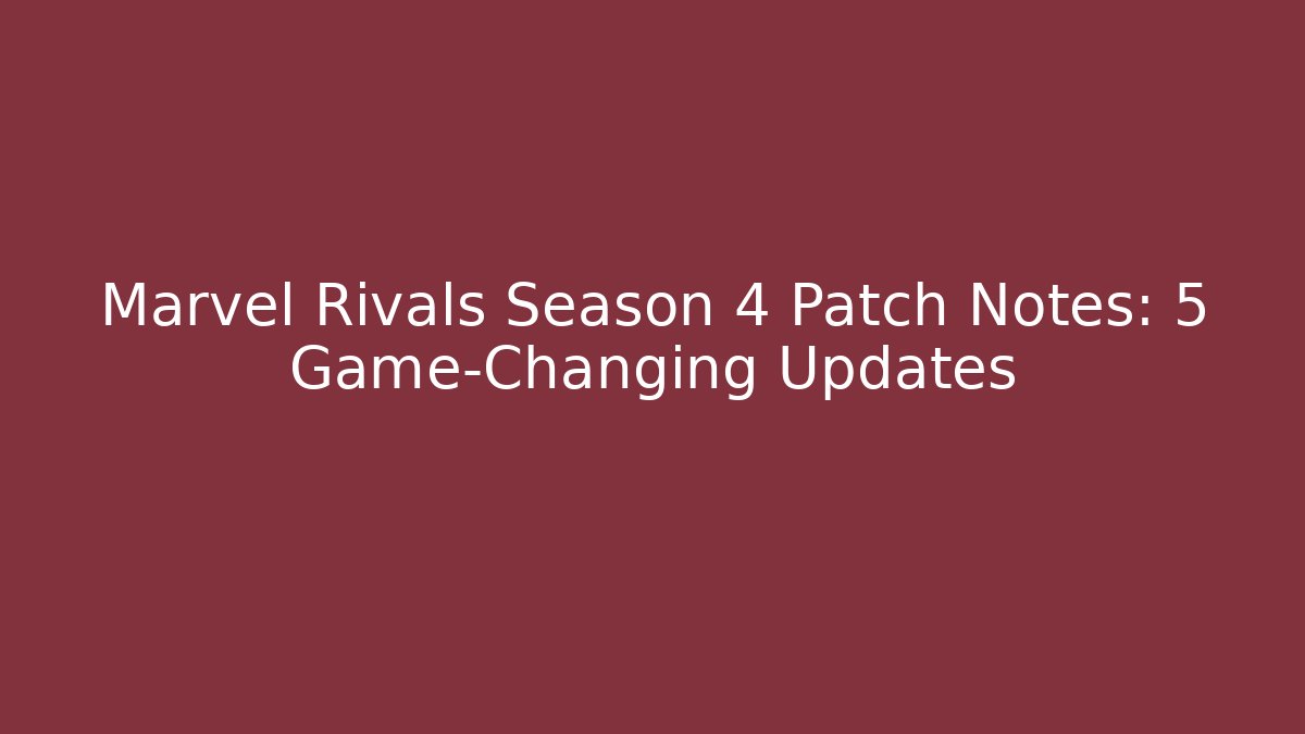 Marvel Rivals Season 4 Patch Notes: 5 Game-Changing Updates