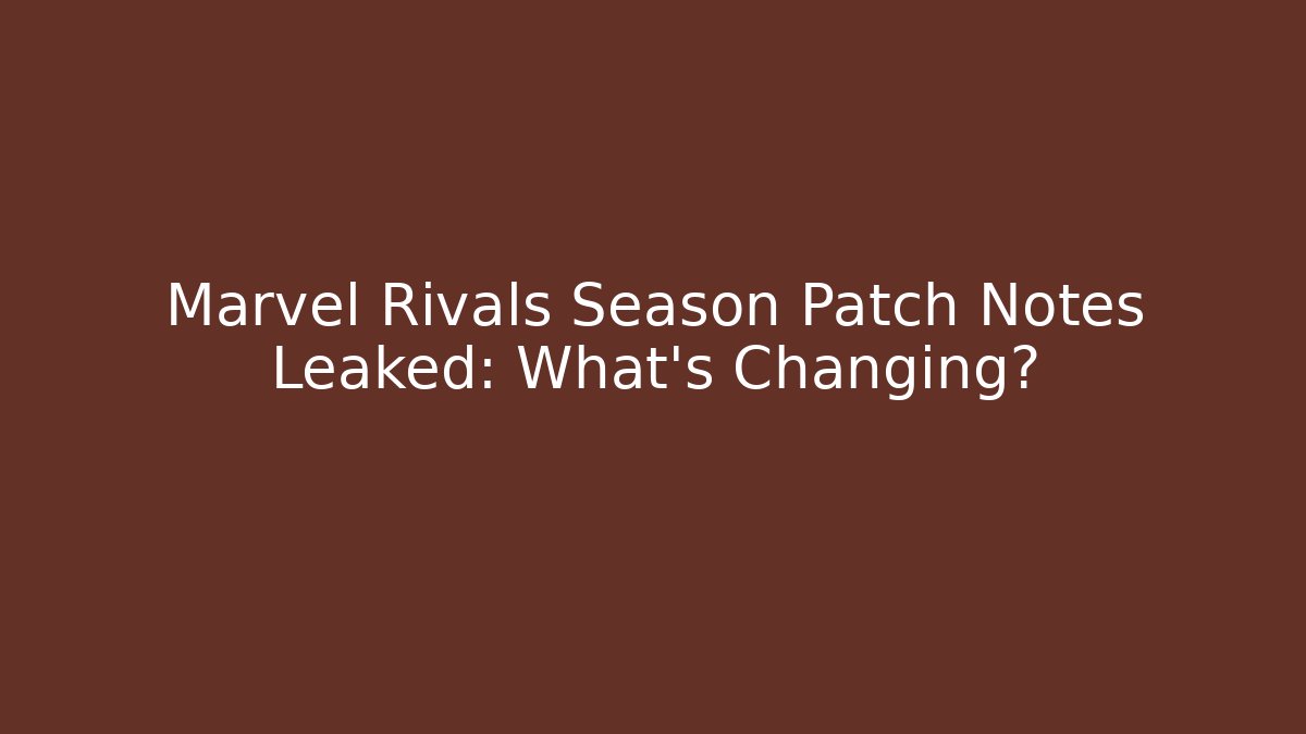 Marvel Rivals Season Patch Notes Leaked: What’s Changing?