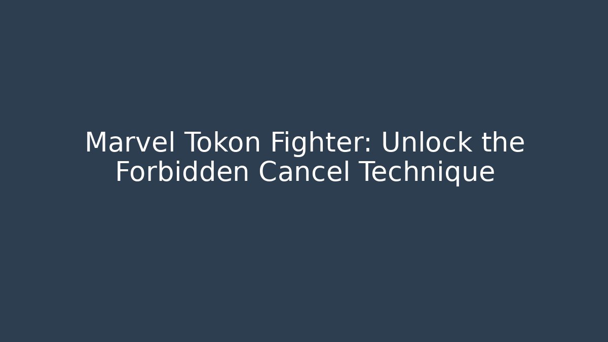 Marvel Tokon Fighter: Unlock the Forbidden Cancel Technique