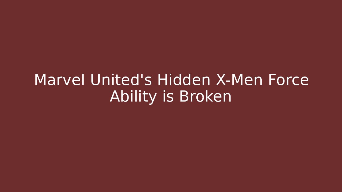 Marvel United's Hidden X-Men Force Ability is Broken - Felix Cat Insurance