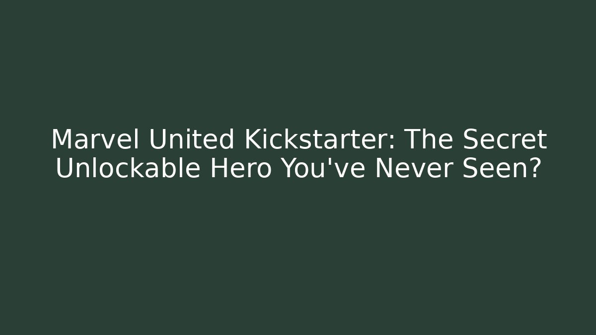 Marvel United Kickstarter: The Secret Unlockable Hero You’ve Never Seen?