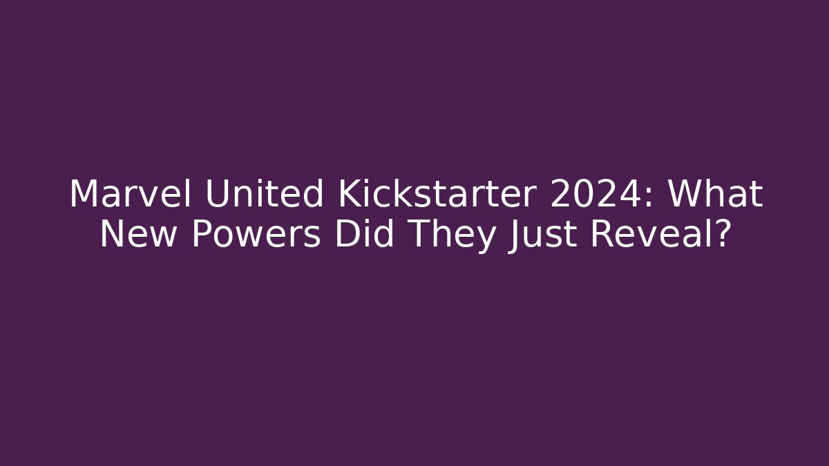 Marvel United Kickstarter 2024: What New Powers Did They Just Reveal? - Felix Cat Insurance