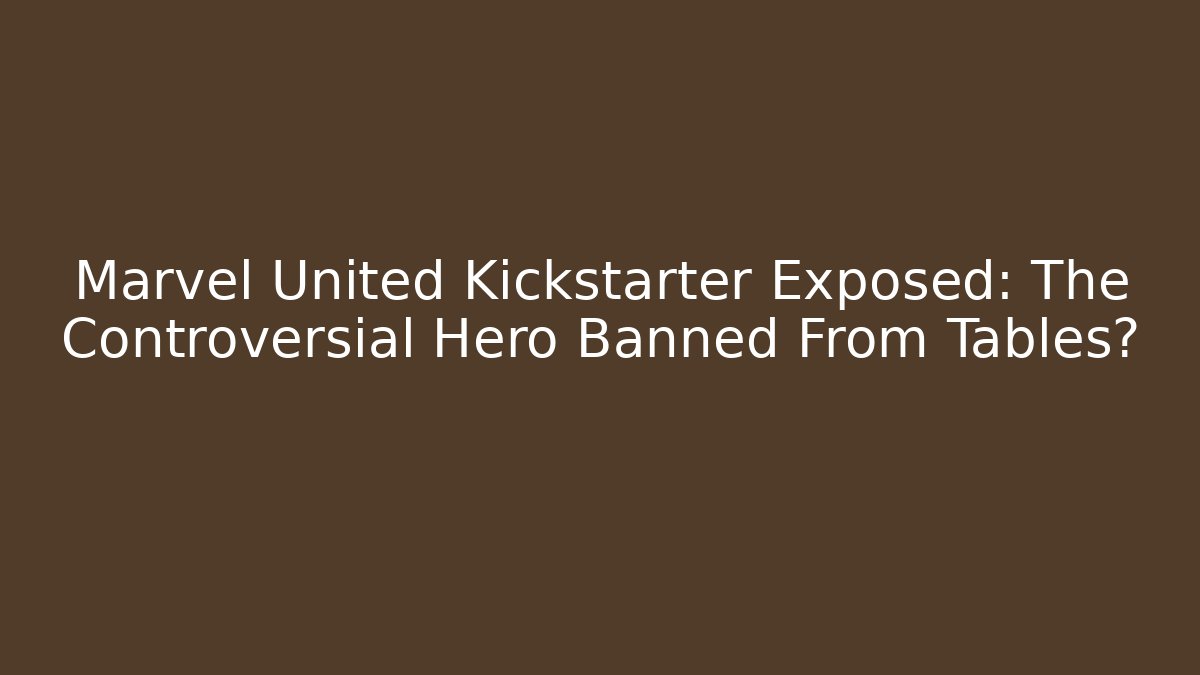 Marvel United Kickstarter Exposed: The Controversial Hero Banned From Tables?