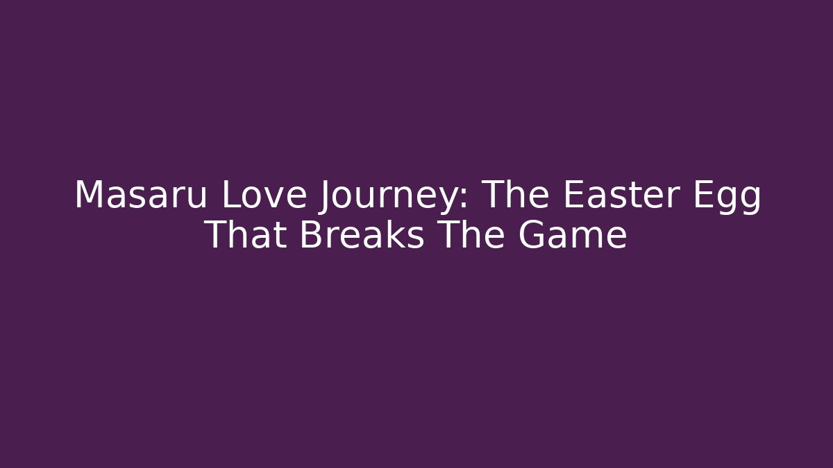 Masaru Love Journey: The Easter Egg That Breaks The Game