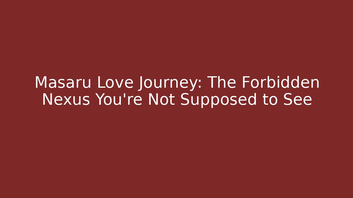 Masaru Love Journey: The Forbidden Nexus You’re Not Supposed to See