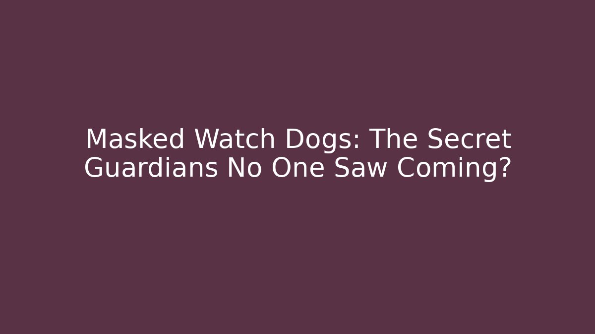Masked Watch Dogs: The Secret Guardians No One Saw Coming?