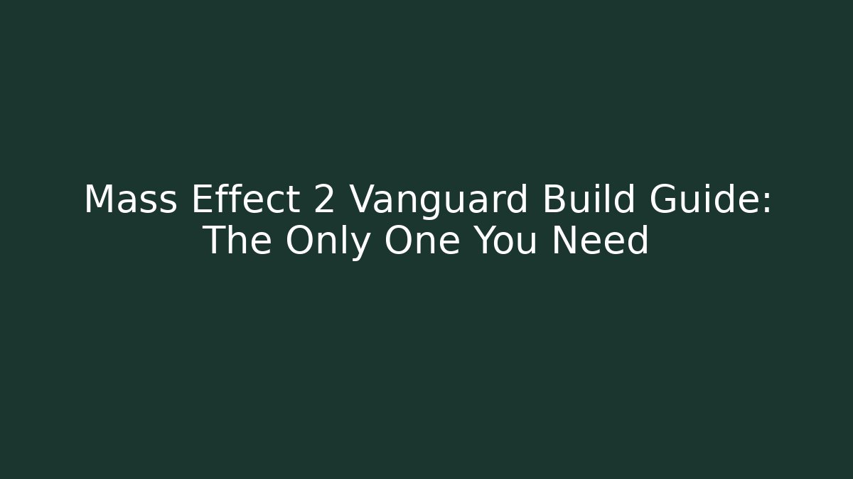 Mass Effect 2 Vanguard Build Guide: The Only One You Need
