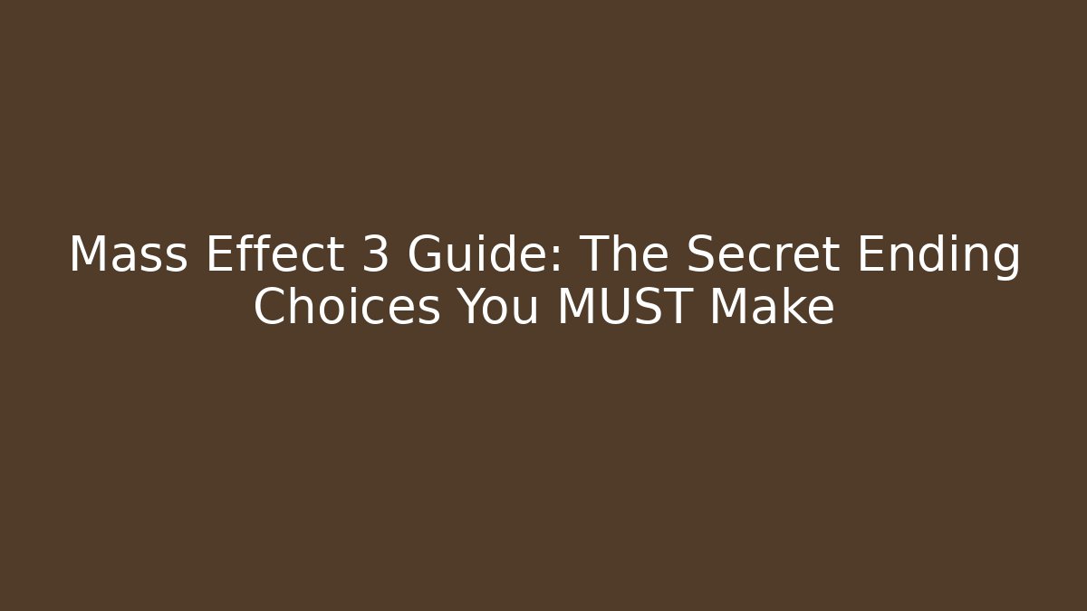 Mass Effect 3 Guide: The Secret Ending Choices You MUST Make