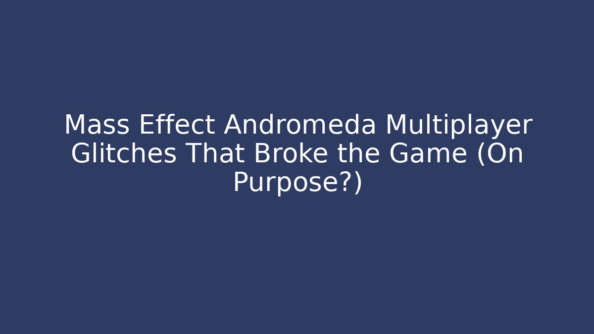 Mass Effect Andromeda Multiplayer Glitches That Broke the Game (On Purpose?)