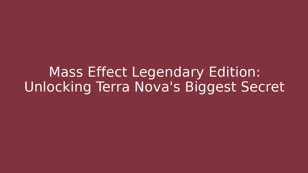 Mass Effect Legendary Edition: Unlocking Terra Nova's Biggest Secret