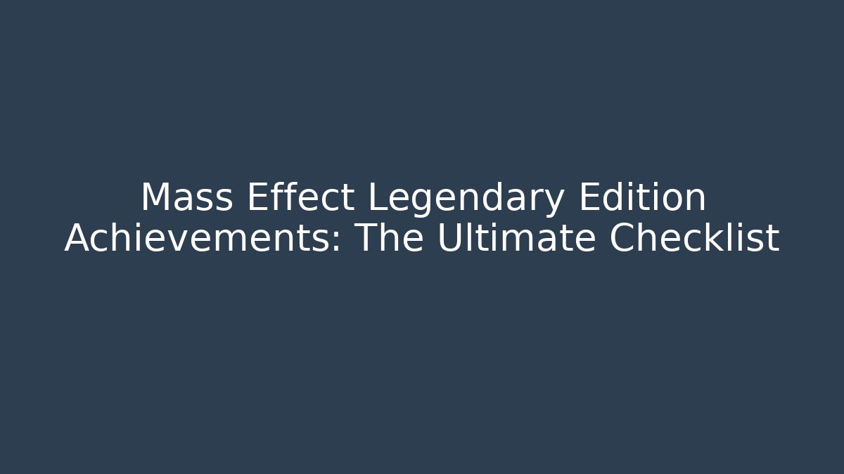 Mass Effect Legendary Edition Achievements: The Ultimate Checklist - Felix Cat Insurance