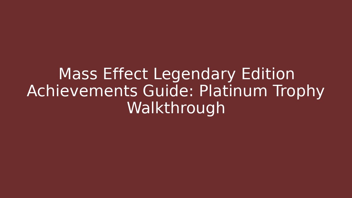 Mass Effect Legendary Edition Achievements Guide: Platinum Trophy Walkthrough