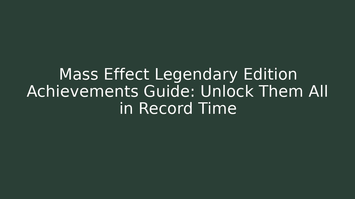 Mass Effect Legendary Edition Achievements Guide: Unlock Them All in Record Time